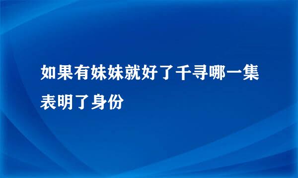 如果有妹妹就好了千寻哪一集表明了身份