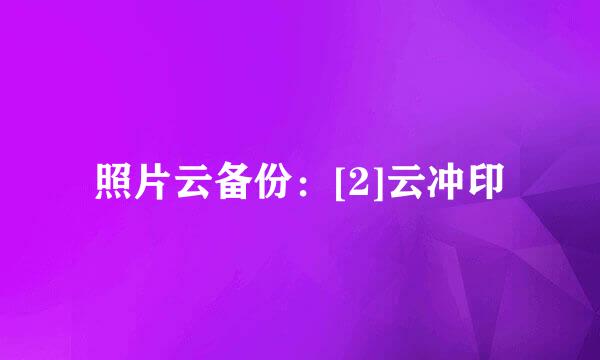 照片云备份：[2]云冲印