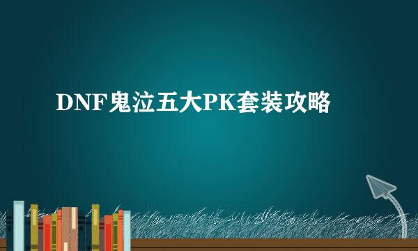 DNF鬼泣五大PK套装攻略