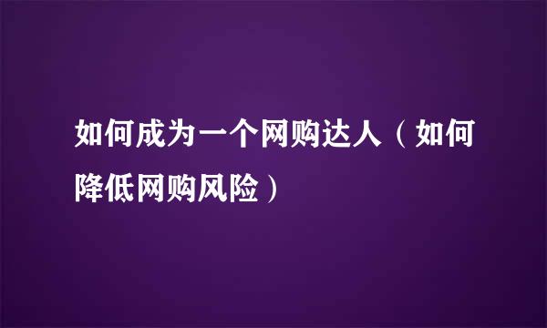 如何成为一个网购达人（如何降低网购风险）