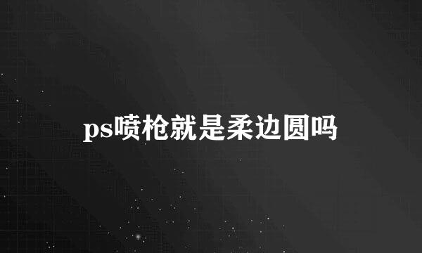 ps喷枪就是柔边圆吗