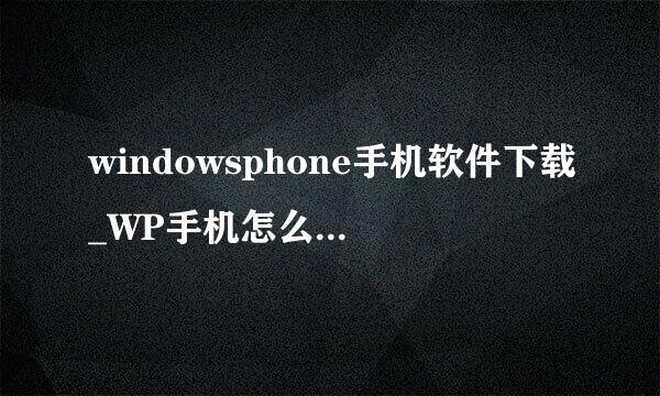windowsphone手机软件下载_WP手机怎么下载软件