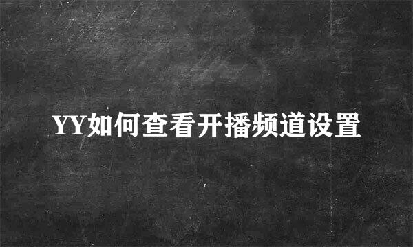 YY如何查看开播频道设置