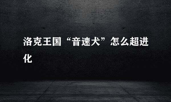洛克王国“音速犬”怎么超进化