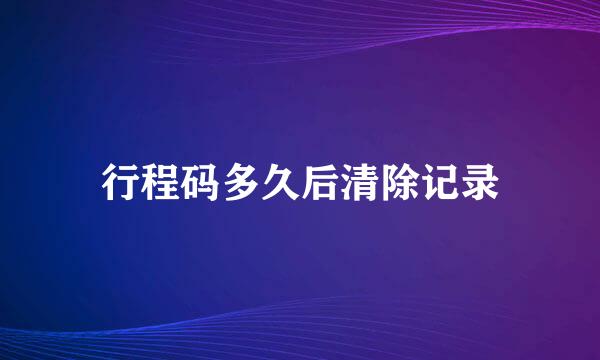 行程码多久后清除记录
