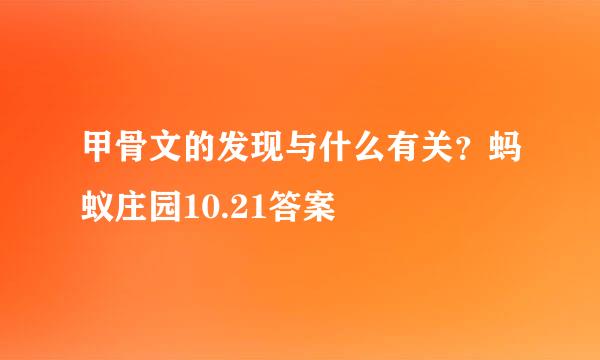 甲骨文的发现与什么有关？蚂蚁庄园10.21答案