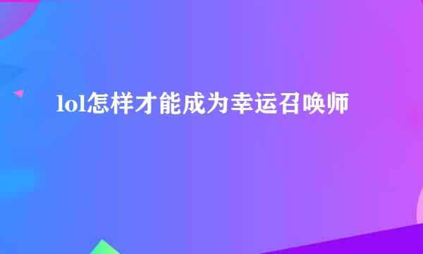 lol怎样才能成为幸运召唤师