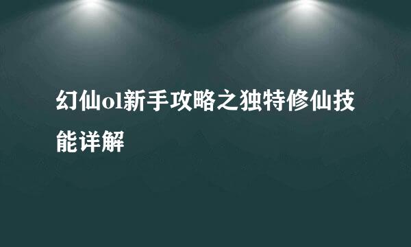 幻仙ol新手攻略之独特修仙技能详解