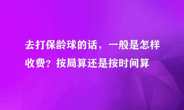 去打保龄球的话，一般是怎样收费？按局算还是按时间算