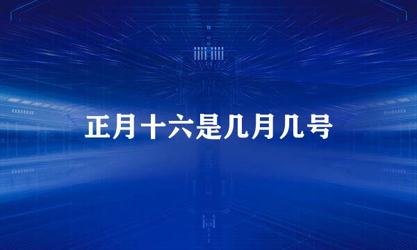 正月十六是几月几号