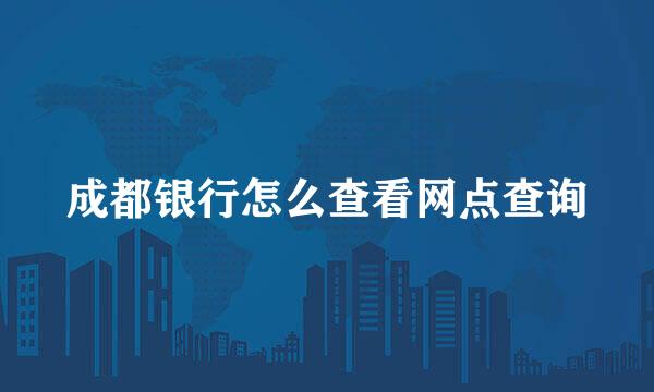 成都银行怎么查看网点查询