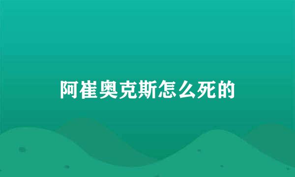 阿崔奥克斯怎么死的