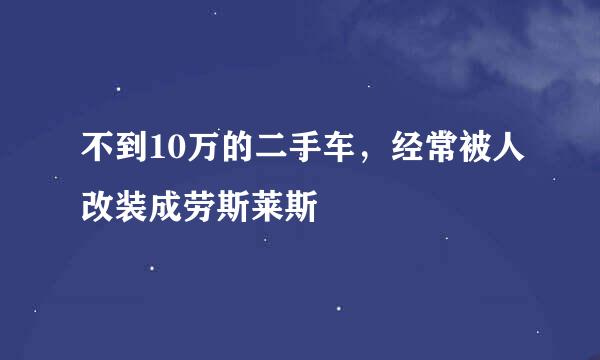 不到10万的二手车，经常被人改装成劳斯莱斯