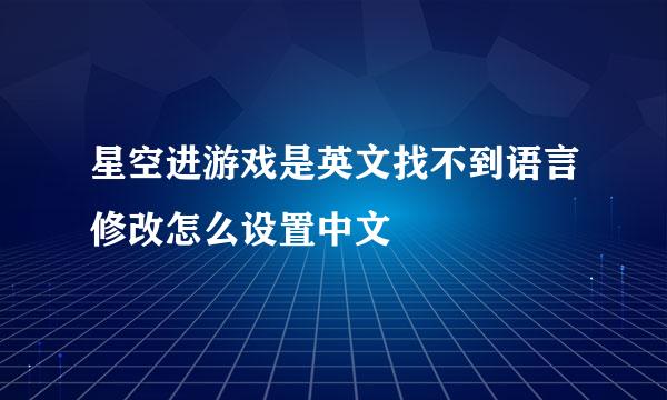 星空进游戏是英文找不到语言修改怎么设置中文