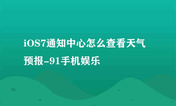 iOS7通知中心怎么查看天气预报-91手机娱乐