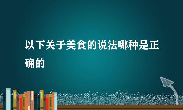 以下关于美食的说法哪种是正确的