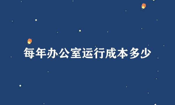 每年办公室运行成本多少