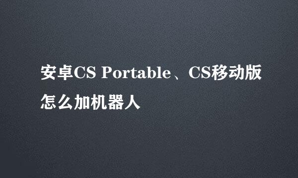 安卓CS Portable、CS移动版怎么加机器人