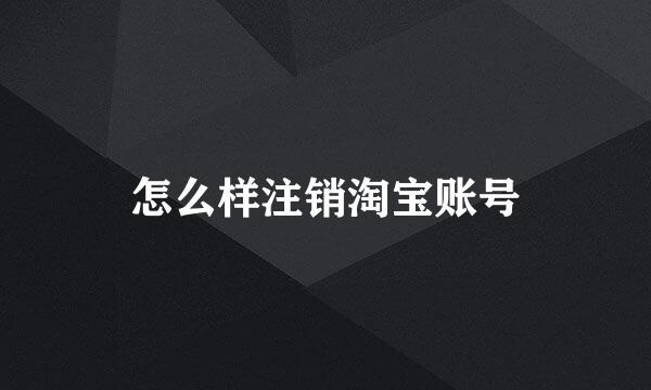 怎么样注销淘宝账号