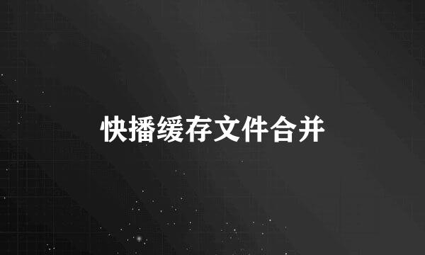 快播缓存文件合并