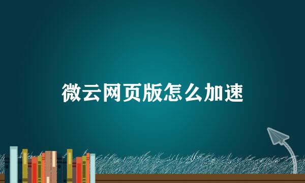 微云网页版怎么加速