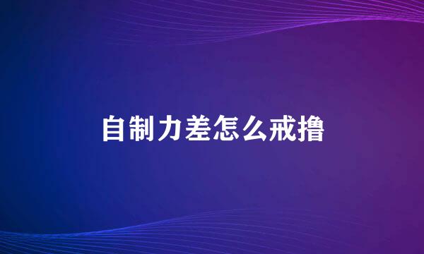自制力差怎么戒撸
