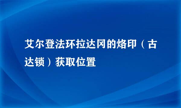 艾尔登法环拉达冈的烙印（古达锁）获取位置