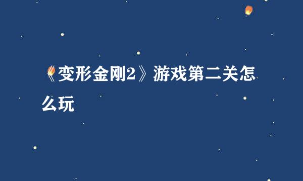 《变形金刚2》游戏第二关怎么玩