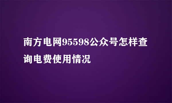 南方电网95598公众号怎样查询电费使用情况