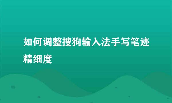 如何调整搜狗输入法手写笔迹精细度