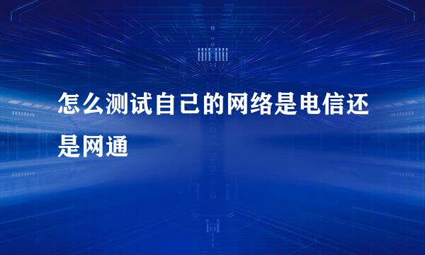 怎么测试自己的网络是电信还是网通