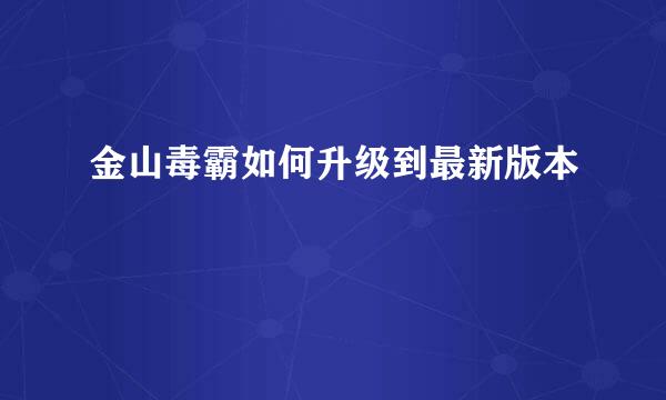 金山毒霸如何升级到最新版本