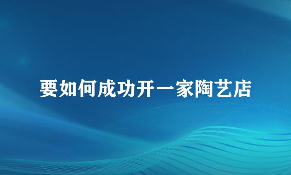 要如何成功开一家陶艺店