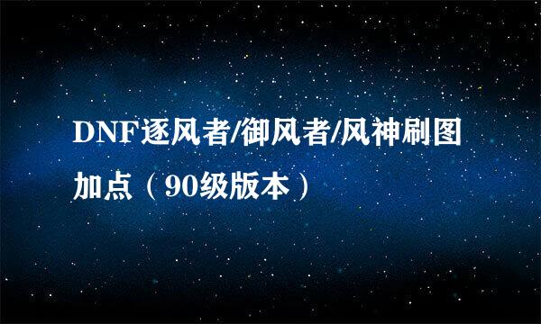 DNF逐风者/御风者/风神刷图加点（90级版本）