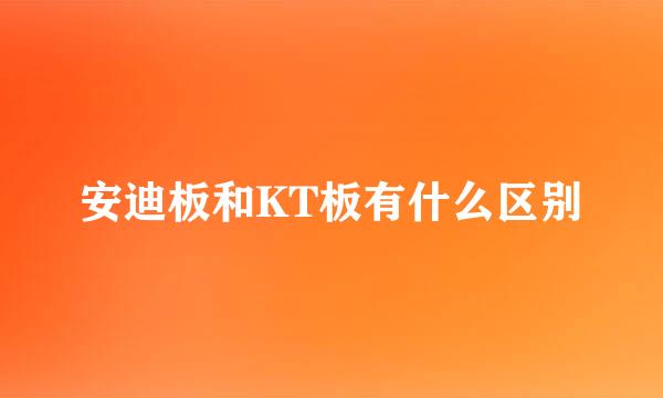 安迪板和KT板有什么区别