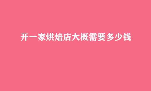 开一家烘焙店大概需要多少钱