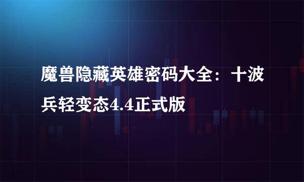 魔兽隐藏英雄密码大全：十波兵轻变态4.4正式版