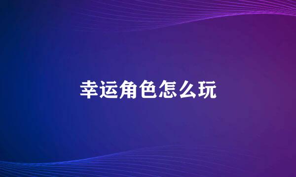 幸运角色怎么玩