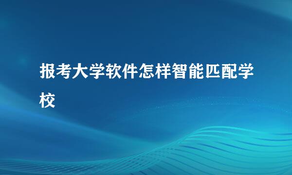 报考大学软件怎样智能匹配学校