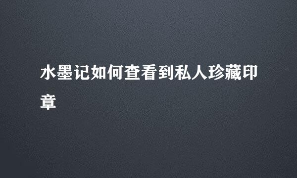 水墨记如何查看到私人珍藏印章