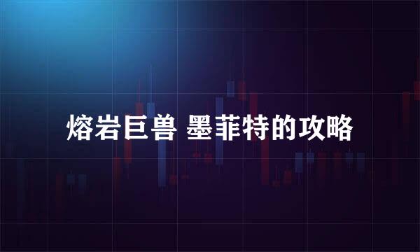 熔岩巨兽 墨菲特的攻略