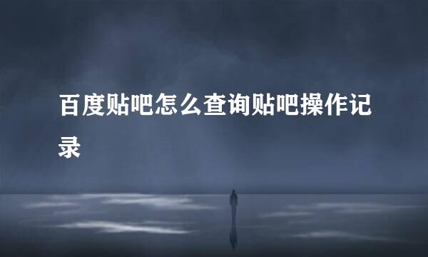 百度贴吧怎么查询贴吧操作记录