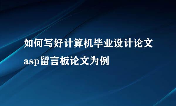 如何写好计算机毕业设计论文asp留言板论文为例