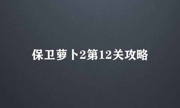 保卫萝卜2第12关攻略