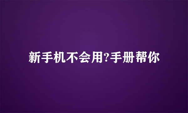 新手机不会用?手册帮你