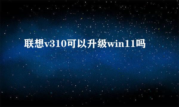 联想v310可以升级win11吗