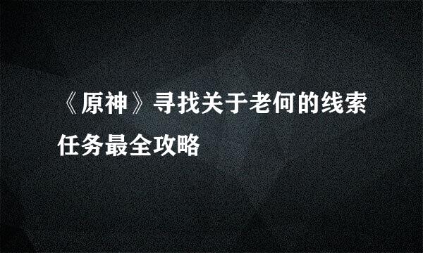 《原神》寻找关于老何的线索任务最全攻略