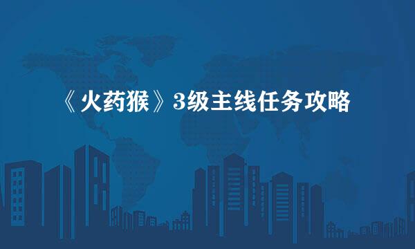 《火药猴》3级主线任务攻略