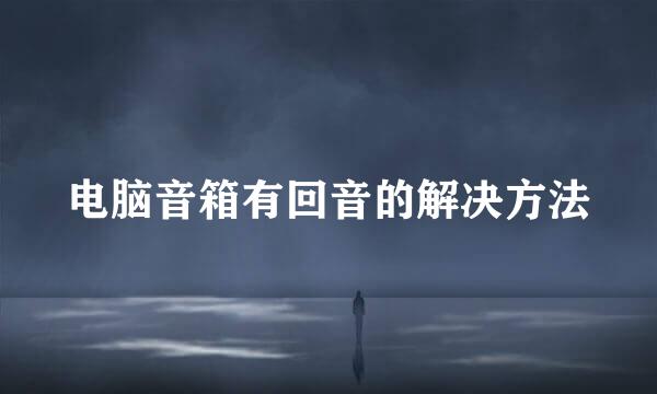 电脑音箱有回音的解决方法