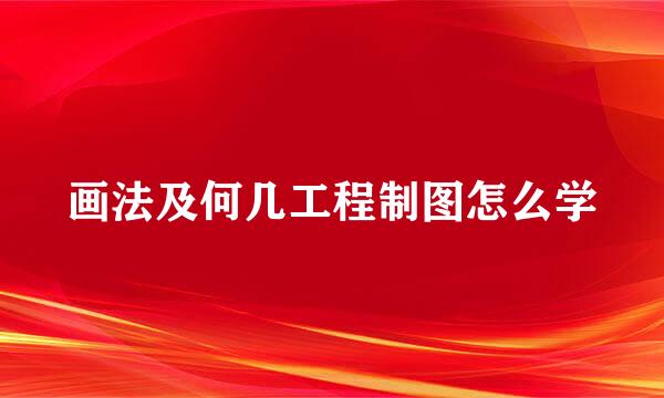 画法及何几工程制图怎么学